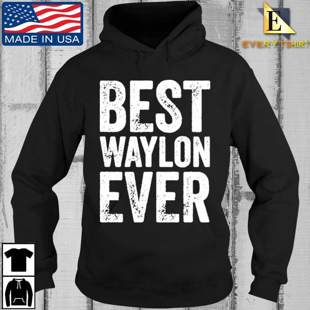 Best Waylon Ever Personalized First Name Waylon Shirt Every Hoodie den
