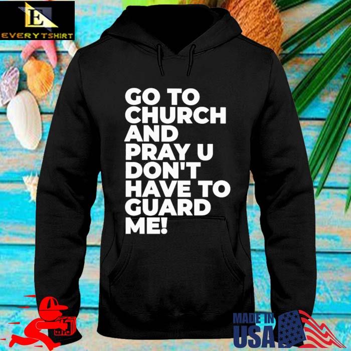 Go To Church Pray You Can't Guard Me Shirt hoodie den