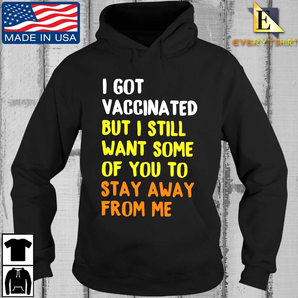 I Got Vaccinated But I Still Want Some Of You To Stay Away From Me Shirts Every Hoodie den