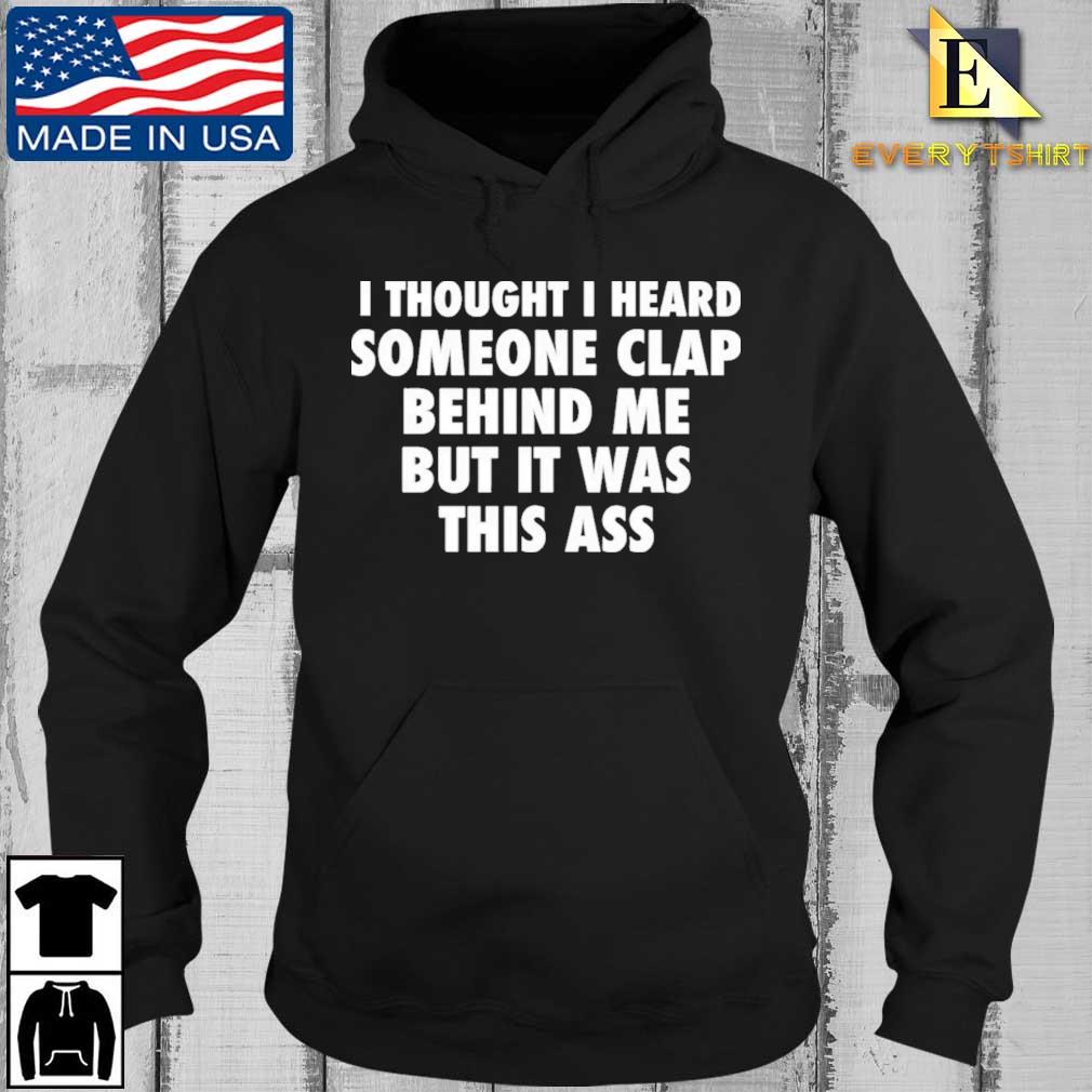 I Thought I Heard Someone Clap Behind Me But It Was This Ass Shirt Every Hoodie den