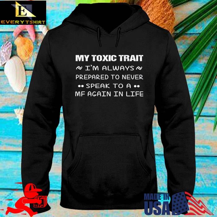 My toxic trait I'm always prepared to never speak to a mf again in life hoodie den