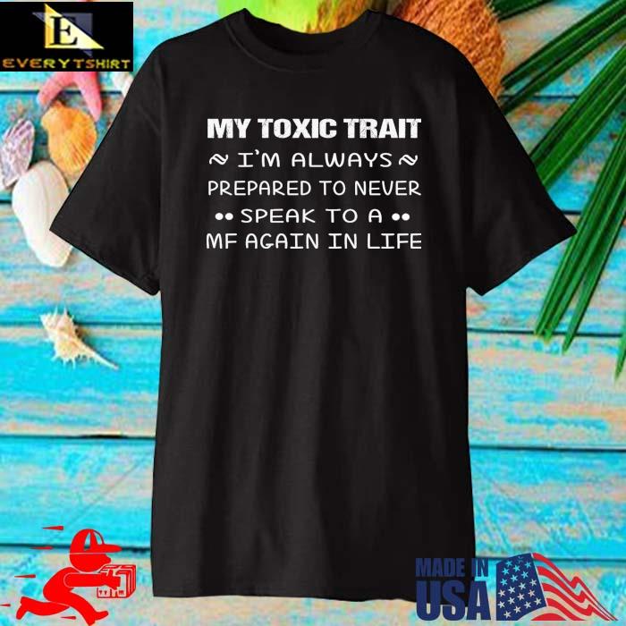 My toxic trait I'm always prepared to never speak to a mf again in life shirt