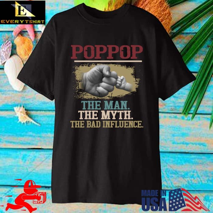 Poppop the man the myth the bad influence shirt