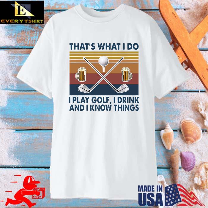 That's What I Do I Play Golf I Drink And I Know Things Vintage Shirt