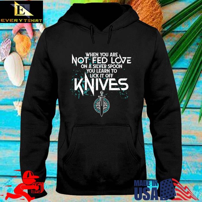 When you are not fed love on a silver spoon you learn to lick it off knives hoodie den