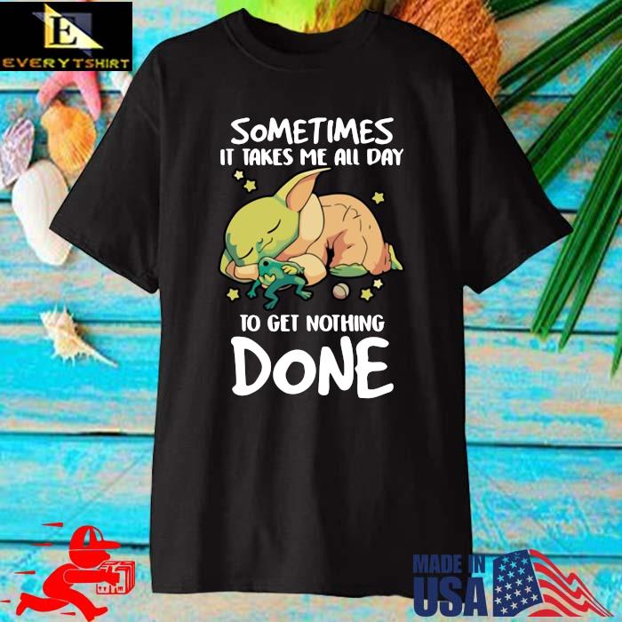 Baby Yoda Sometimes It Takes Me All Day To Get Nothing Done Shirt