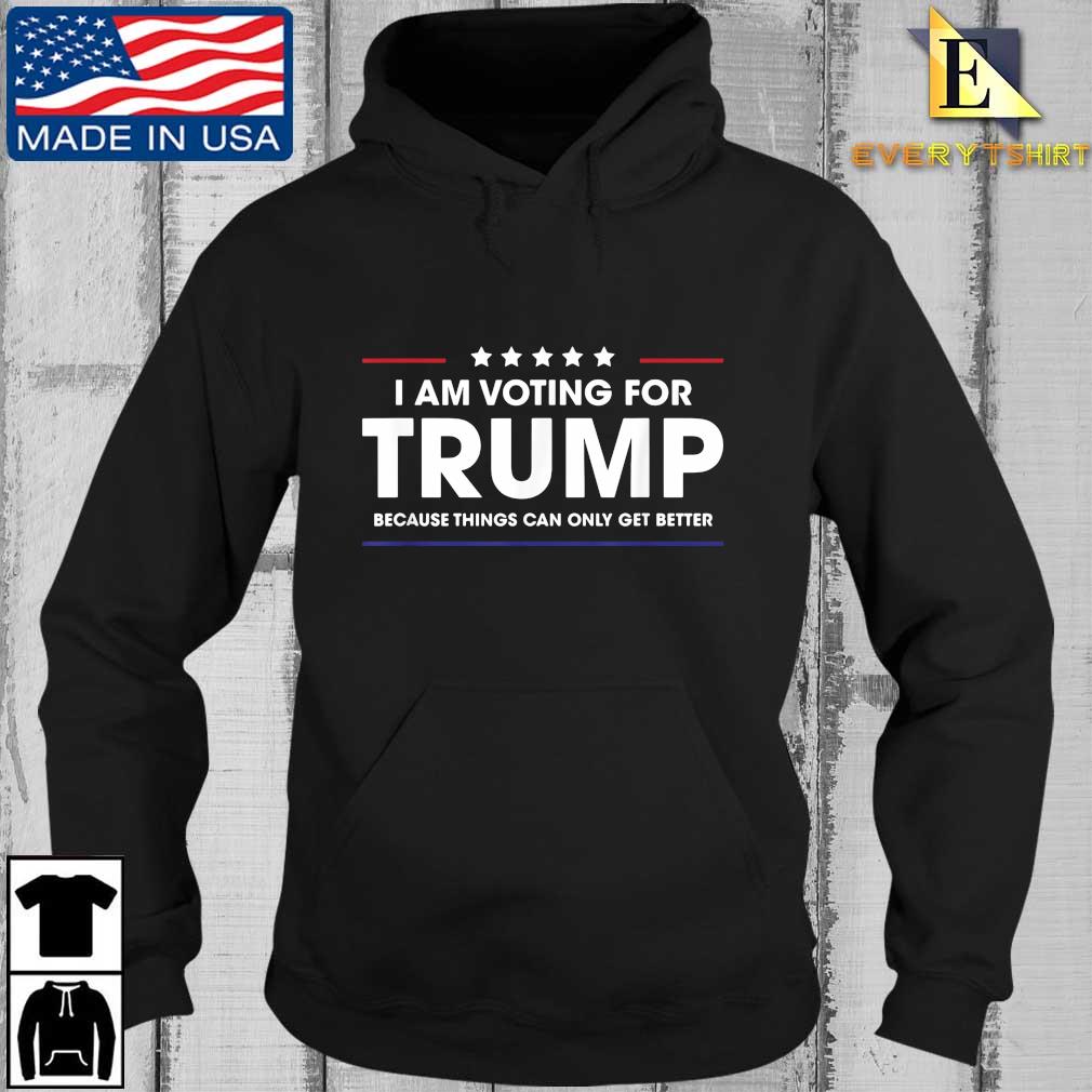 I Am Voting For Trump Because Things Can Only Get Better Shirt Every Hoodie den