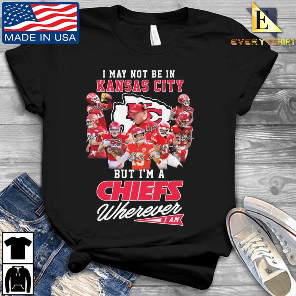 I May Not Be In Kansas City But I'm A Chiefs Wherever I Am Signatures shirt