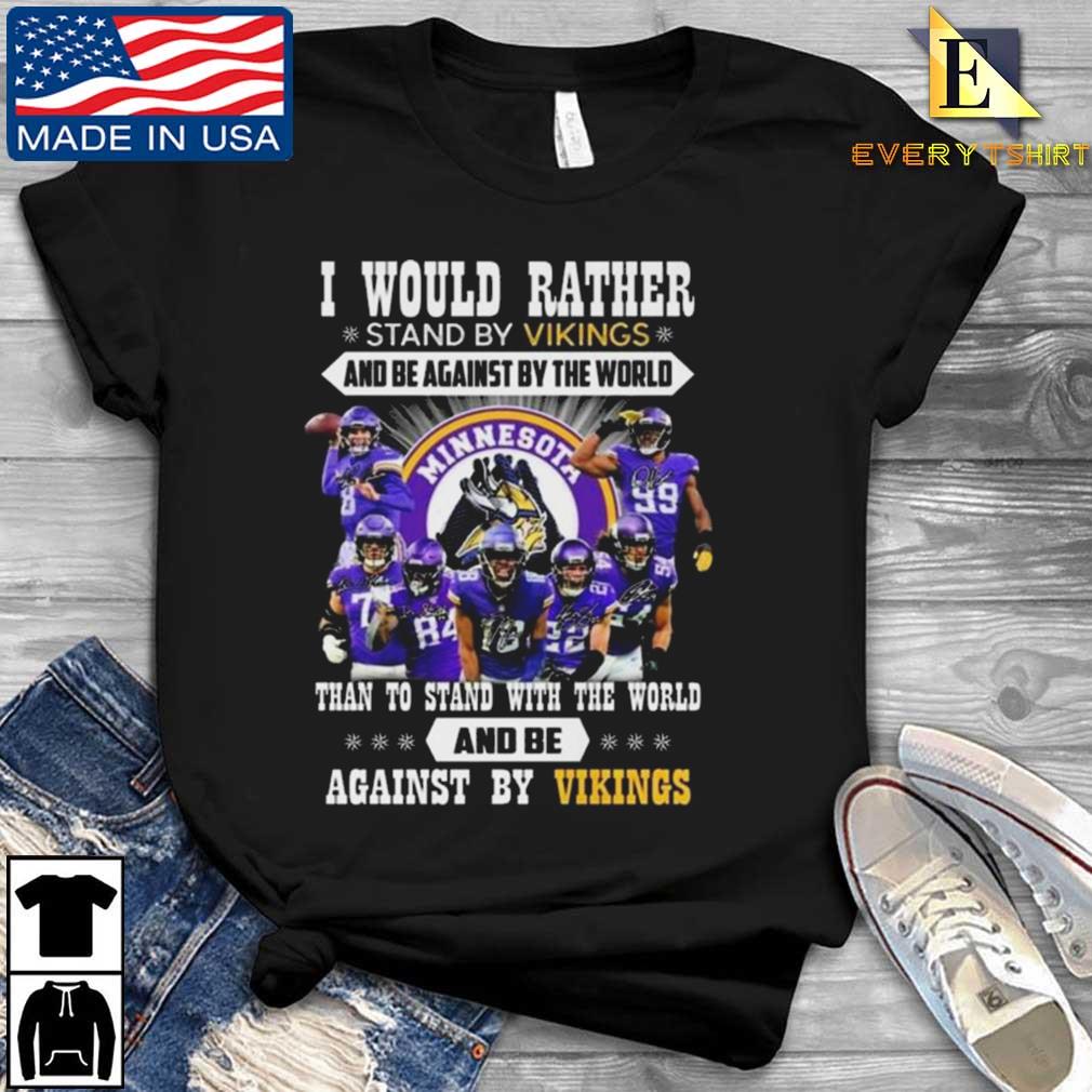 I Would Rather Stand By Vikings And Be Against By The World Than To Stand With The World And Be Against By Vikings Signatures Shirt