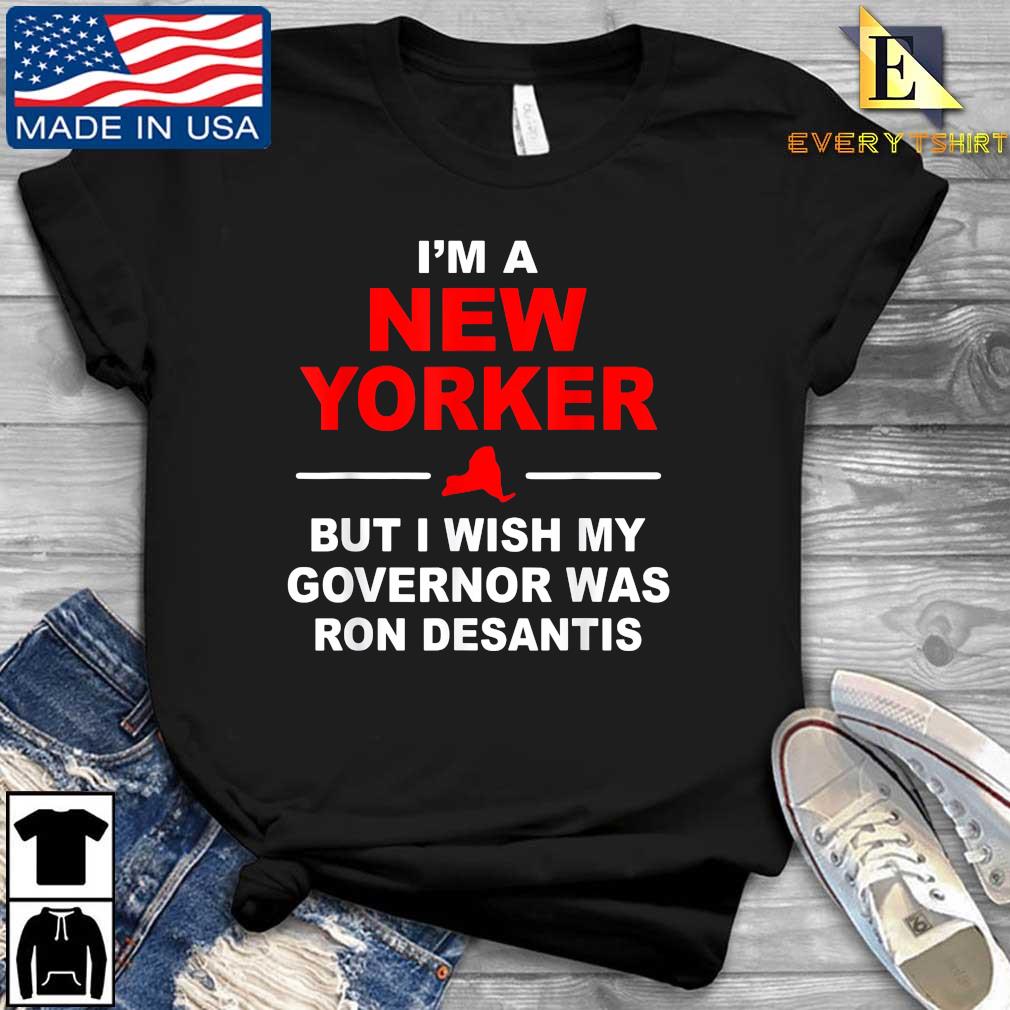 I'm A New Yorker But I Wish My Governor Was Ron Desantis Shirt