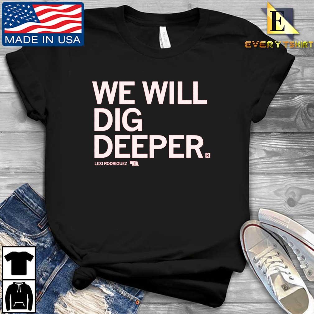 Lexi Rodriguez We Will Dig Deeper Shirt