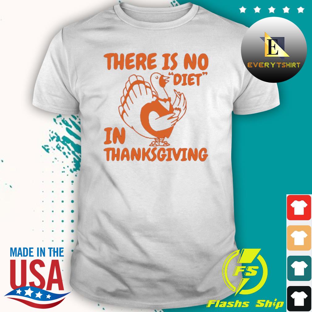 There Is No Diet In Thanksgiving Quotes Turkey 2022 Shirt