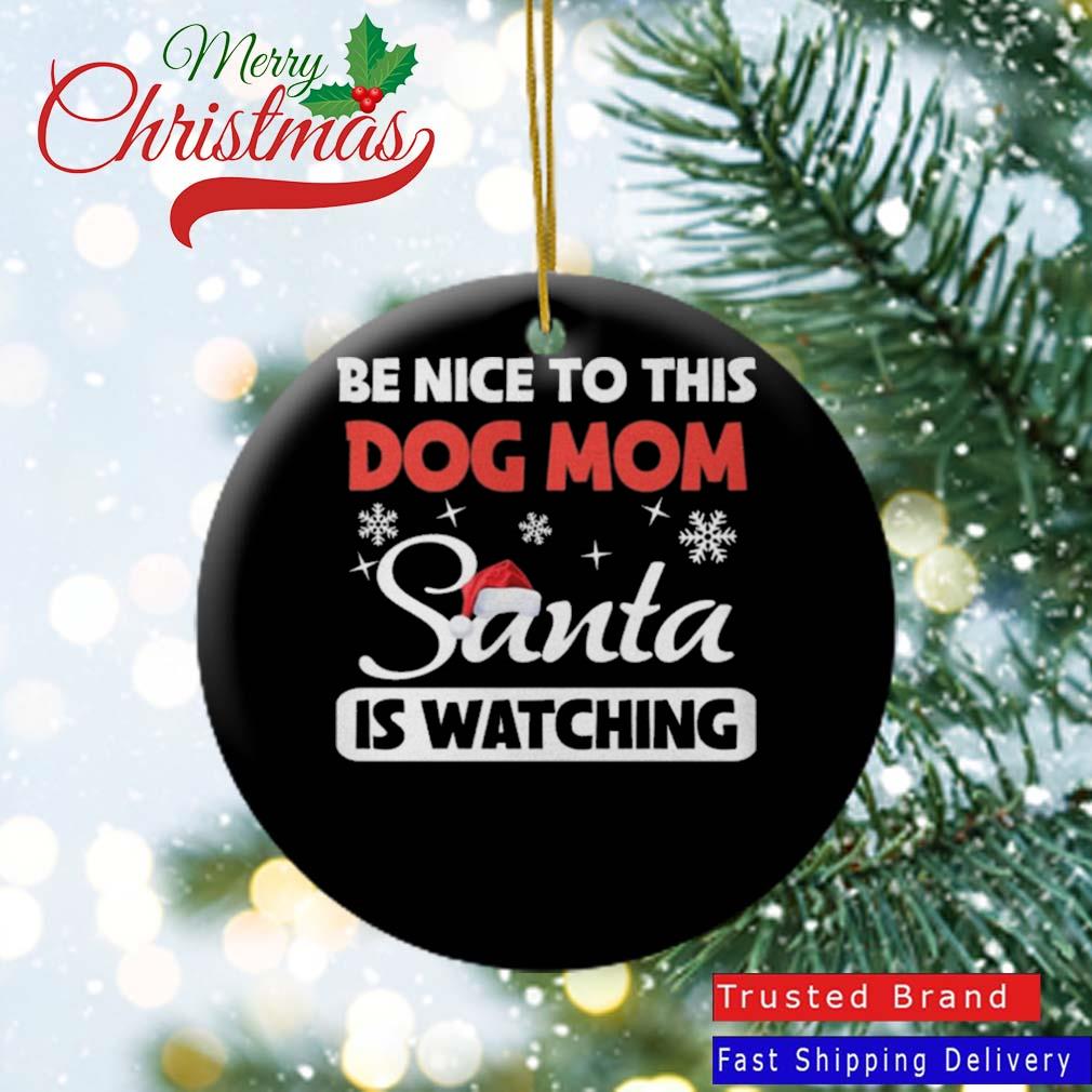 Be Nice To This Dog Mom Santa Is Watching Christmas 2022 Ornament