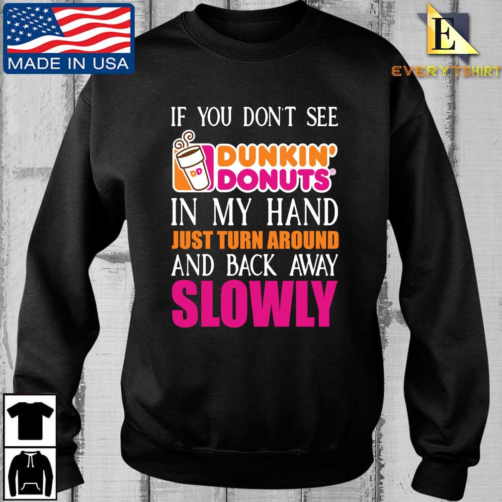 If you don't see Dunkin' Donuts in my hand just turn around and back away slowly 2022 shirt