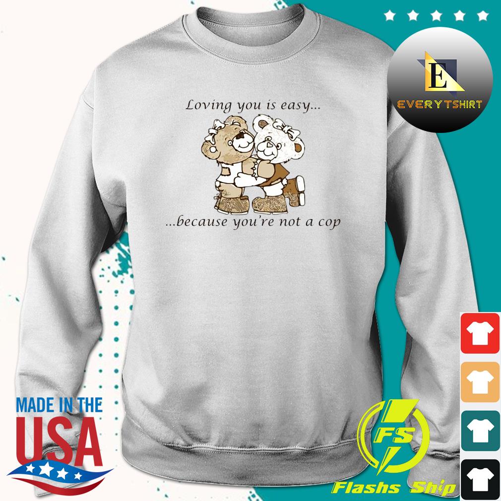 Loving You Is Easy Because You_re Not A Cop Shirt