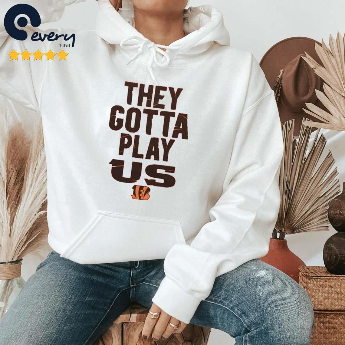 Cincinnati Bengals they gotta play us 2023 T-shirt, hoodie