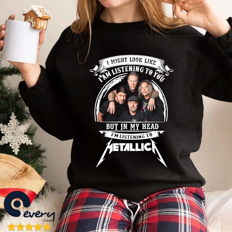 Official I Might Look Like I Am Listening To You But In Head I'm Listening To Metallica Shirt