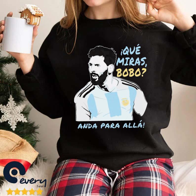 Que Miras Bobo Anda Para Alla Lionel Messi Shirt
