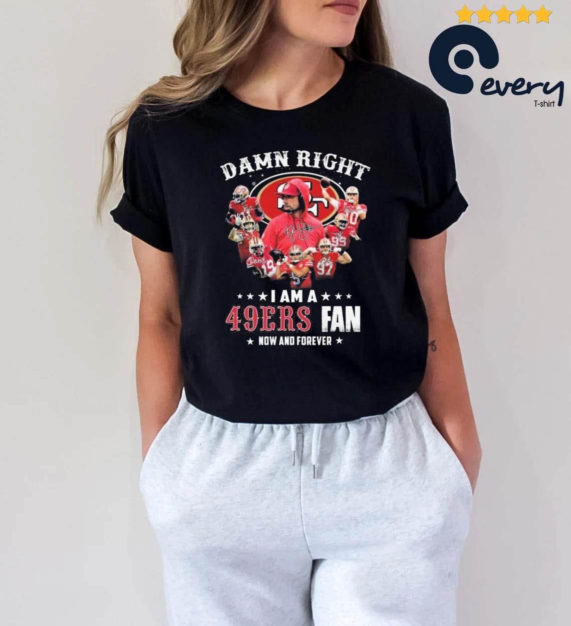 Official San Francisco 49ers damn right I am a 49ers fan now and forever  signatures shirt, hoodie, sweater, long sleeve and tank top