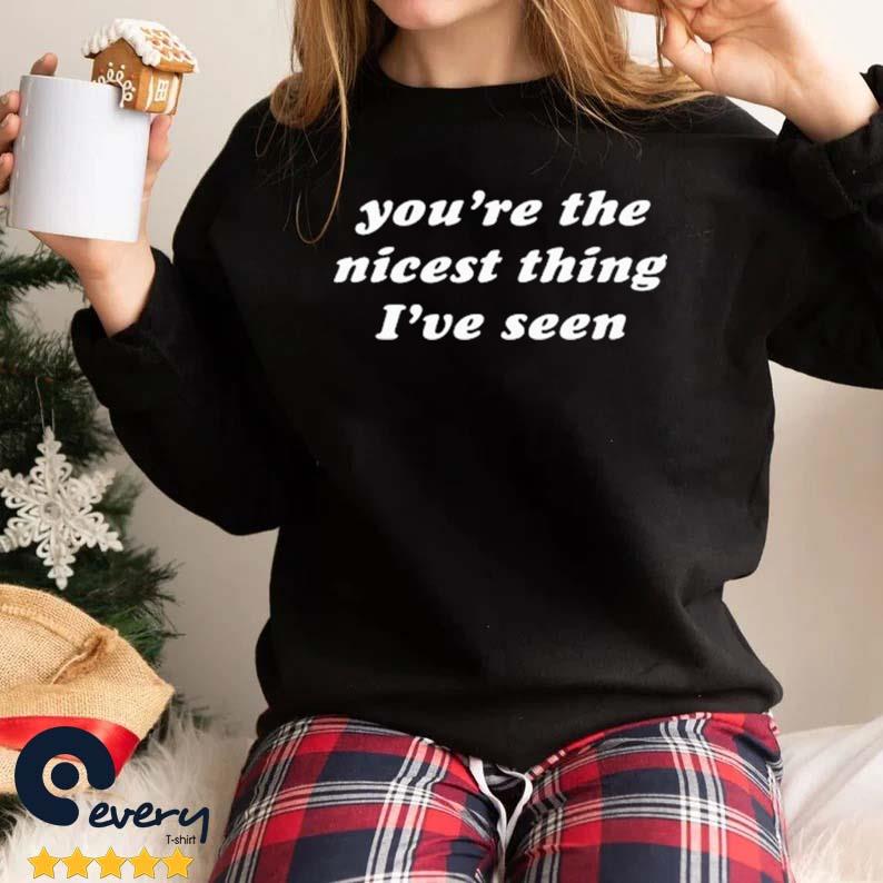 You're The Nicest Thing I've Seen Shirt